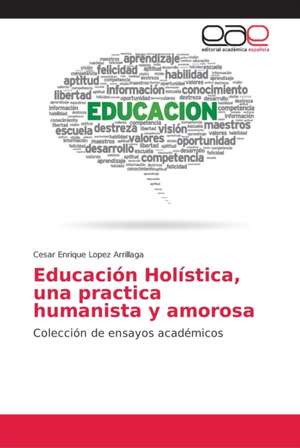 Educación Holística, una practica humanista y amorosa de Cesar Enrique Lopez Arrillaga