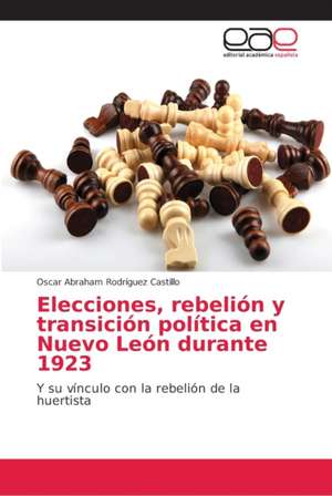 Elecciones, rebelión y transición política en Nuevo León durante 1923 de Oscar Abraham Rodríguez Castillo