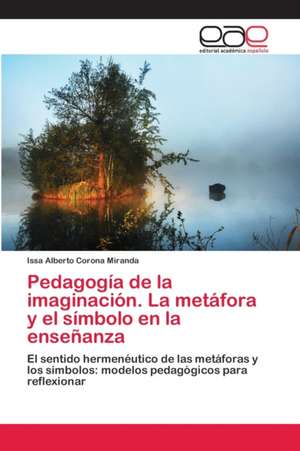 Pedagogía de la imaginación. La metáfora y el símbolo en la enseñanza de Issa Alberto Corona Miranda