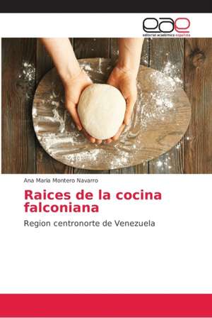 Raices de la cocina falconiana de Ana Maria Montero Navarro