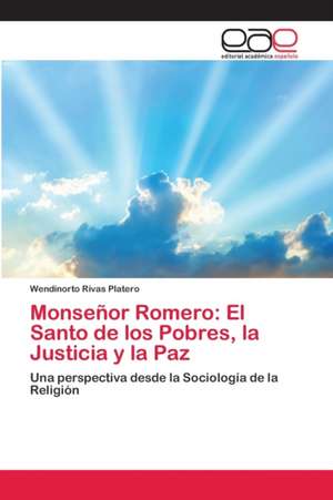 Monseñor Romero: El Santo de los Pobres, la Justicia y la Paz de Wendinorto Rivas Platero