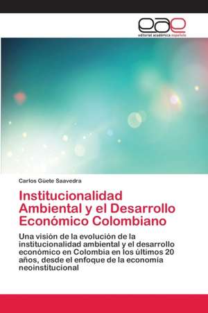 Institucionalidad Ambiental y el Desarrollo Económico Colombiano de Carlos Güete Saavedra