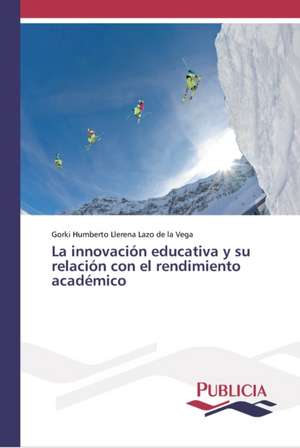 La innovación educativa y su relación con el rendimiento académico de Gorki Humberto Llerena Lazo de la Vega