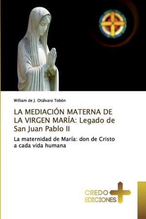 LA MEDIACIÓN MATERNA DE LA VIRGEN MARÍA: Legado de San Juan Pablo II de William de J. Otálvaro Tobón