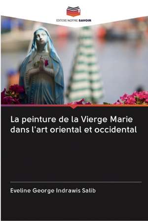 La peinture de la Vierge Marie dans l'art oriental et occidental de Eveline George Indrawis Salib