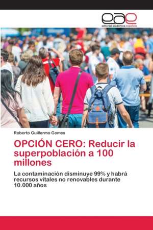 OPCIÓN CERO: Reducir la superpoblación a 100 millones de Roberto Guillermo Gomes