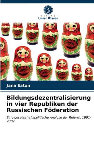 Bildungsdezentralisierung in vier Republiken der Russischen Föderation de Jana Eaton