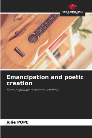 Emancipation and poetic creation de Julie Pope