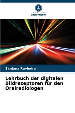 Lehrbuch der digitalen Bildrezeptoren für den Oralradiologen de Sanjana Ravindra