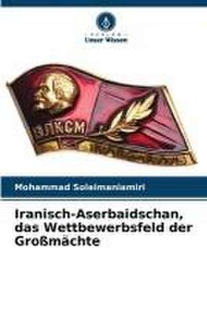 Iranisch-Aserbaidschan, das Wettbewerbsfeld der Großmächte de Mohammad Soleimaniamiri