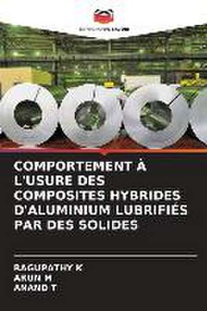 COMPORTEMENT À L'USURE DES COMPOSITES HYBRIDES D'ALUMINIUM LUBRIFIÉS PAR DES SOLIDES de Ragupathy K