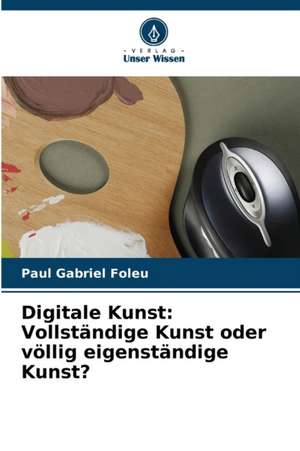 Digitale Kunst: Vollständige Kunst oder völlig eigenständige Kunst? de Paul Gabriel Foleu