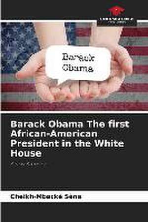 Barack Obama The first African-American President in the White House de Cheikh-Mbacké Sène