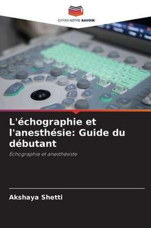 L'échographie et l'anesthésie: Guide du débutant de Akshaya Shetti