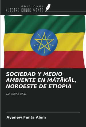 SOCIEDAD Y MEDIO AMBIENTE EN MÄTÄKÄL, NOROESTE DE ETIOPIA de Ayenew Fenta Alem