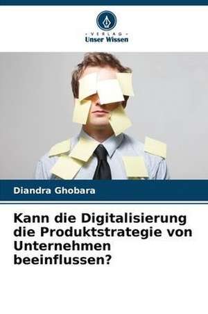 Kann die Digitalisierung die Produktstrategie von Unternehmen beeinflussen? de Diandra Ghobara