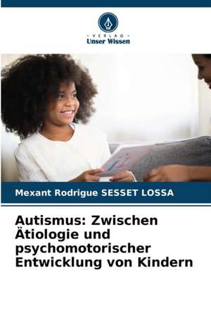 Autismus: Zwischen Ätiologie und psychomotorischer Entwicklung von Kindern de Mexant Rodrigue Sesset Lossa