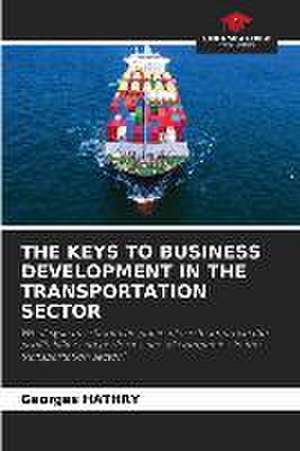 THE KEYS TO BUSINESS DEVELOPMENT IN THE TRANSPORTATION SECTOR de Georges Hathry