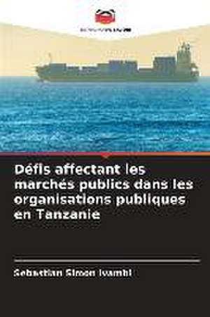 Défis affectant les marchés publics dans les organisations publiques en Tanzanie de Sebastian Simon Ivambi