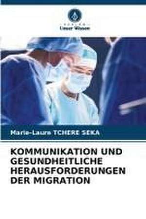 KOMMUNIKATION UND GESUNDHEITLICHE HERAUSFORDERUNGEN DER MIGRATION de Marie-Laure Tchere Seka