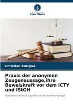 Praxis der anonymen Zeugenaussage,ihre Beweiskraft vor dem ICTY und IStGH de Christian Buzigwa