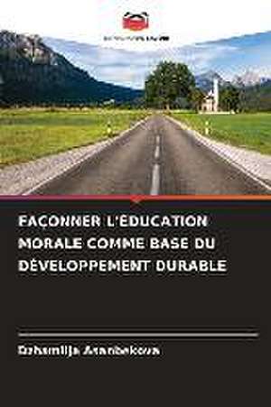 FAÇONNER L'ÉDUCATION MORALE COMME BASE DU DÉVELOPPEMENT DURABLE de Dzhamilja Asanbekova