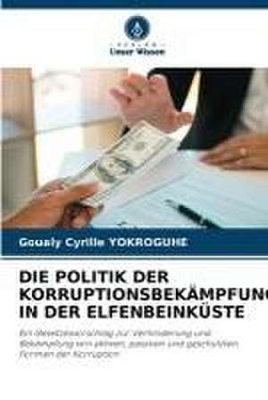 DIE POLITIK DER KORRUPTIONSBEKÄMPFUNG IN DER ELFENBEINKÜSTE de Goualy Cyrille Yokroguhe