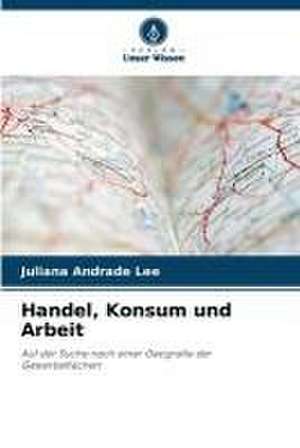 Handel, Konsum und Arbeit de Juliana Andrade Lee