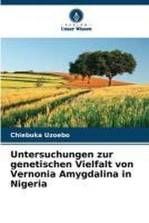 Untersuchungen zur genetischen Vielfalt von Vernonia Amygdalina in Nigeria de Chiebuka Uzoebo