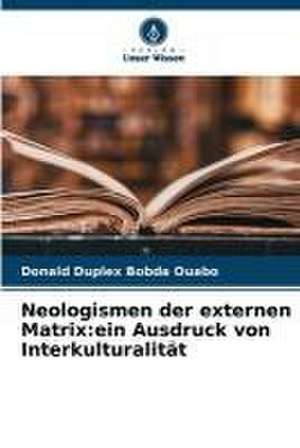 Neologismen der externen Matrix:ein Ausdruck von Interkulturalität de Donald Duplex Bobda Ouabo