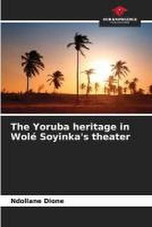 The Yoruba heritage in Wolé Soyinka's theater de Ndollane Dione