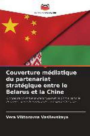 Couverture médiatique du partenariat stratégique entre le Belarus et la Chine de Vera Viktorovna Vasilevskaya