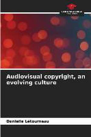 Audiovisual copyright, an evolving culture de Danielle Létourneau