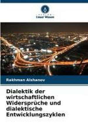 Dialektik der wirtschaftlichen Widersprüche und dialektische Entwicklungszyklen de Rakhman Alshanov