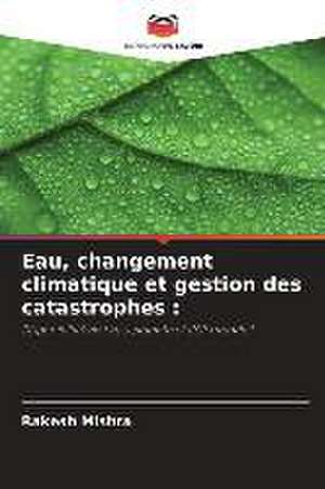 Eau, changement climatique et gestion des catastrophes : de Rakesh Mishra