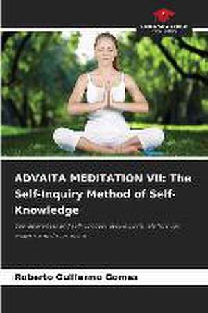 ADVAITA MEDITATION VII: The Self-Inquiry Method of Self-Knowledge de Roberto Guillermo Gomes