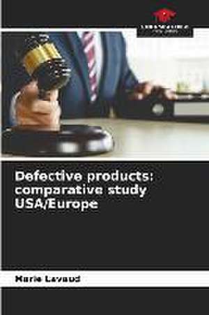 Defective products: comparative study USA/Europe de Marie Lavaud