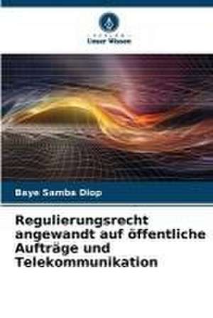 Regulierungsrecht angewandt auf öffentliche Aufträge und Telekommunikation de Baye Samba Diop