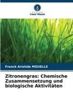 Zitronengras: Chemische Zusammensetzung und biologische Aktivitäten de Franck Aristide Mouelle