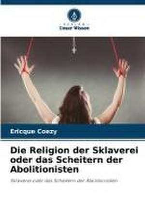 Die Religion der Sklaverei oder das Scheitern der Abolitionisten de Ericque Coezy