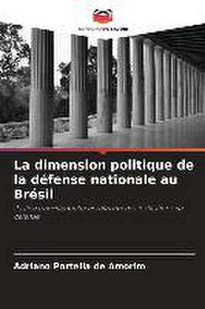 La dimension politique de la défense nationale au Brésil de Adriano Portella de Amorim