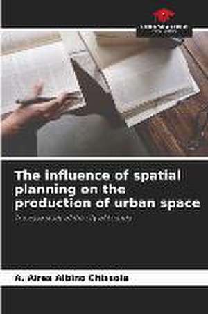 The influence of spatial planning on the production of urban space de A. Aires Albino Chissola