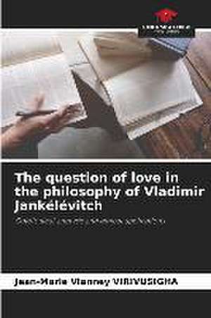 The question of love in the philosophy of Vladimir Jankélévitch de Jean-Marie Vianney Virivusigha