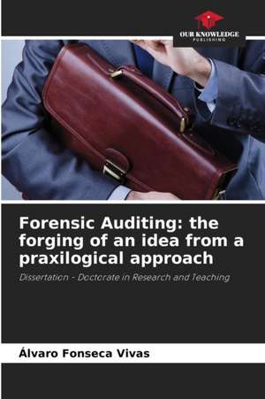 Forensic Auditing: the forging of an idea from a praxilogical approach de Alvaro Fonseca Vivas