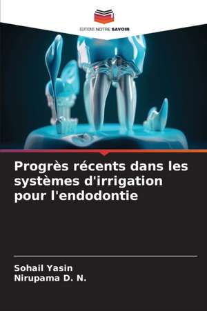 Progrès récents dans les systèmes d'irrigation pour l'endodontie de Sohail Yasin