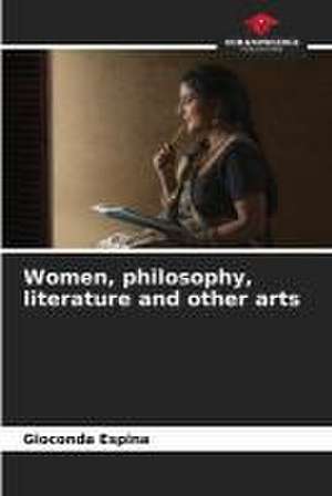 Women, philosophy, literature and other arts de Gioconda Espina