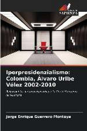 Iperpresidenzialismo: Colombia, Álvaro Uribe Vélez 2002-2010 de Jorge Enrique Guerrero Montoya