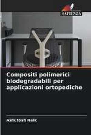 Compositi polimerici biodegradabili per applicazioni ortopediche de Ashutosh Naik