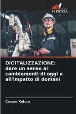 DIGITALIZZAZIONE: dare un senso ai cambiamenti di oggi e all'impatto di domani de Caesar Keluro