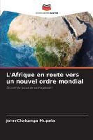 L'Afrique en route vers un nouvel ordre mondial de John Chakanga Mupala